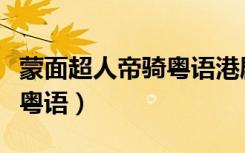 蒙面超人帝骑粤语港剧粤视频（蒙面超人帝骑粤语）