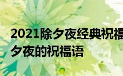 2021除夕夜经典祝福语句子精选40句 最新除夕夜的祝福语