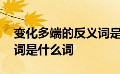 变化多端的反义词是什么呀 变化多端的反义词是什么词