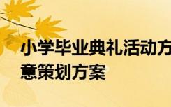 小学毕业典礼活动方案设计 小学毕业典礼创意策划方案