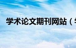 学术论文期刊网站（学术论文网站有哪些）