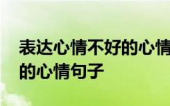 表达心情不好的心情句子说说 表达心情不好的心情句子