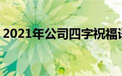 2021年公司四字祝福语 公司四字新年祝福语