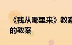《我从哪里来》教案及反思 《我从哪里来》的教案