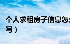 个人求租房子信息怎么写（个人求租信息怎么写）