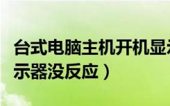 台式电脑主机开机显示器没反应（主机开机显示器没反应）