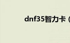 dnf35智力卡（dnf智力卡片）