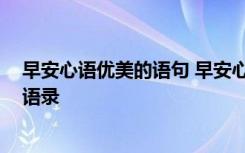 早安心语优美的语句 早安心语的短语 常用优美的早安心语语录