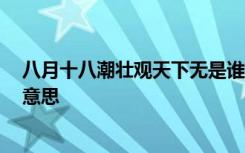 八月十八潮壮观天下无是谁写的 八月十八潮,壮观天下无的意思