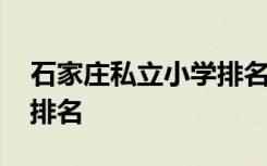 石家庄私立小学排名一览表 石家庄私立小学排名