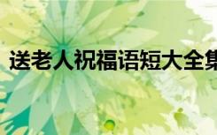 送老人祝福语短大全集 送老人的祝福语句子