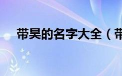 带昊的名字大全（带昊字100分的名字）