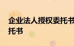 企业法人授权委托书怎么写 企业法人授权委托书