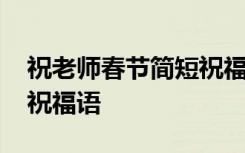 祝老师春节简短祝福语大全 祝老师春节简短祝福语