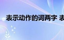 表示动作的词两字 表示动作的词语二个字