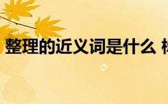 整理的近义词是什么 标准答案 整理的近义词