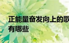 正能量奋发向上的歌曲 奋斗正能量励志歌曲有哪些