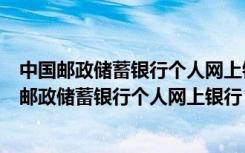 中国邮政储蓄银行个人网上银行以互联网为传输媒介（中国邮政储蓄银行个人网上银行）