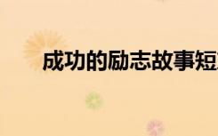 成功的励志故事短篇 成功的励志故事
