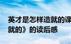 英才是怎样造就的课堂笔记 《英才是怎样造就的》的读后感