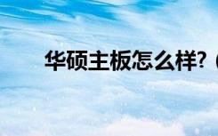 华硕主板怎么样?（华硕主板怎么样）