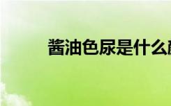 酱油色尿是什么颜色（酱油色尿）