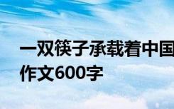 一双筷子承载着中国的情感与记忆 一双筷子作文600字