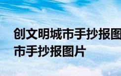 创文明城市手抄报图片二年级 创全国文明城市手抄报图片
