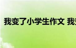 我变了小学生作文 我变了的小学作文300字