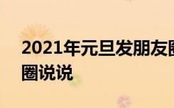 2021年元旦发朋友圈说说 2022元旦发朋友圈说说