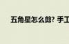 五角星怎么剪? 手工 五角星的简单剪法