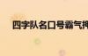 四字队名口号霸气押韵 四字队名和口号