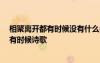 相聚离开都有时候没有什么会永垂不朽什么歌 相聚离开,都有时候诗歌