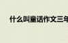 什么叫童话作文三年级 什么是童话作文