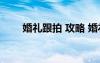婚礼跟拍 攻略 婚礼跟拍的全程攻略