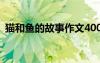 猫和鱼的故事作文400字 猫和鱼的故事作文