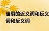 破裂的近义词和反义词是什么词 破裂的近义词和反义词