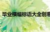 毕业横幅标语大全创意 大学毕业的条幅标语