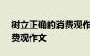 树立正确的消费观作文700字 树立正确的消费观作文