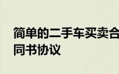 简单的二手车买卖合同协议书 二手车买卖合同书协议