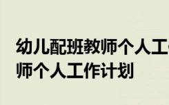 幼儿配班教师个人工作计划2022 幼儿配班教师个人工作计划