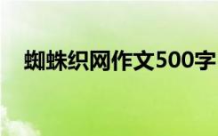 蜘蛛织网作文500字 蜘蛛织网作文600字
