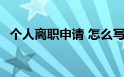 个人离职申请 怎么写好 个人离职简短申请