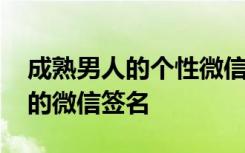 成熟男人的个性微信签名 彰显成熟男人气质的微信签名