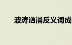 波涛汹涌反义词成语 波涛汹涌反义词