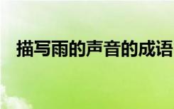 描写雨的声音的成语 形容雨的声音的词语