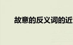 故意的反义词的近义词 故意的反义词