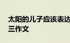 太阳的儿子应该表达什么情感 太阳的孩子初三作文