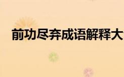 前功尽弃成语解释大全 前功尽弃成语解释