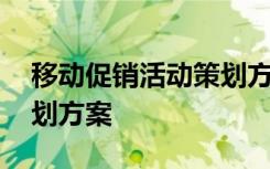 移动促销活动策划方案范文 移动促销活动策划方案